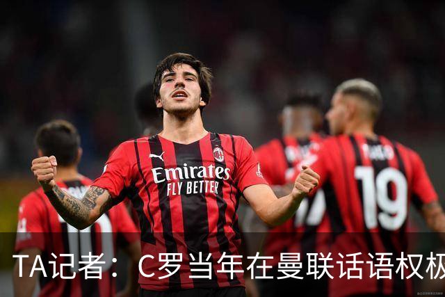 TA记者：C罗当年在曼联话语权极重；滕哈赫认为他带坏了全队